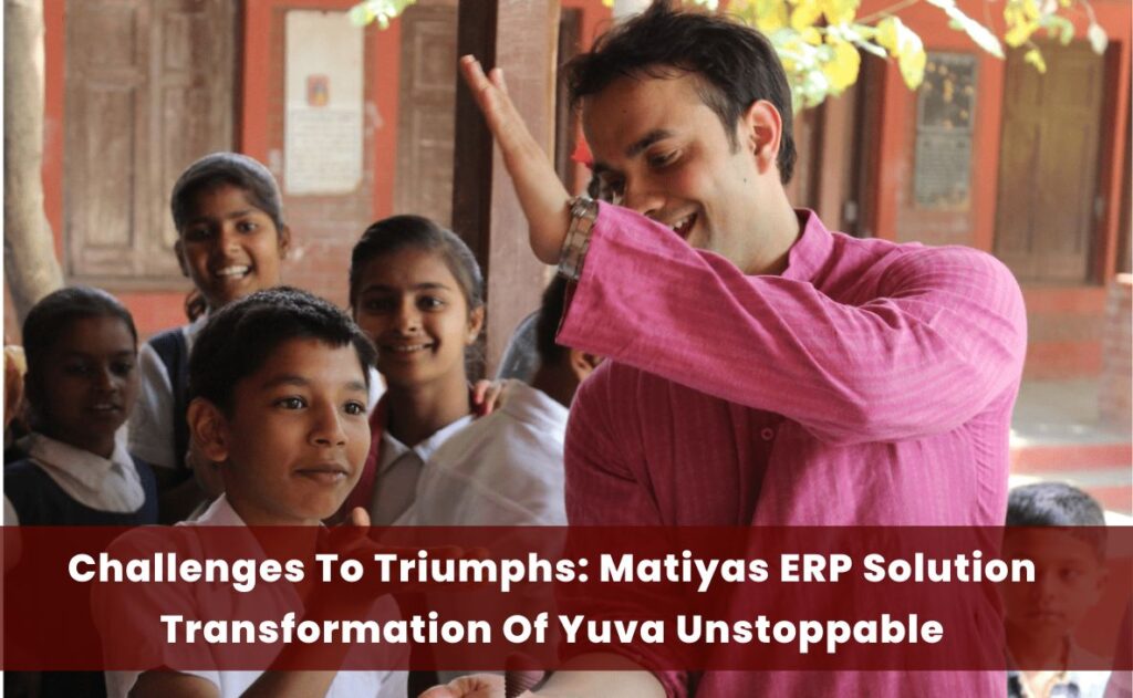 Challenges To Triumphs Matiyas ERP Solution Transformation Of Yuva Unstoppable